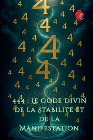 Title: 444: Le Code Divin de la Stabilitï¿½ et de la Manifestation, Author: Alina Rubi