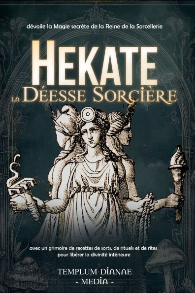 Hekate la Dï¿½esse Sorciï¿½re: dï¿½voile la Magie secrï¿½te de la Reine de la Sorcellerie, avec un grimoire de recettes de sorts, de rituels et de rites pour libï¿½rer la divinitï¿½ intï¿½rieure