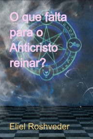 Title: O Que Falta Para O Anticristo Reinar?, Author: Eliel Roshveder