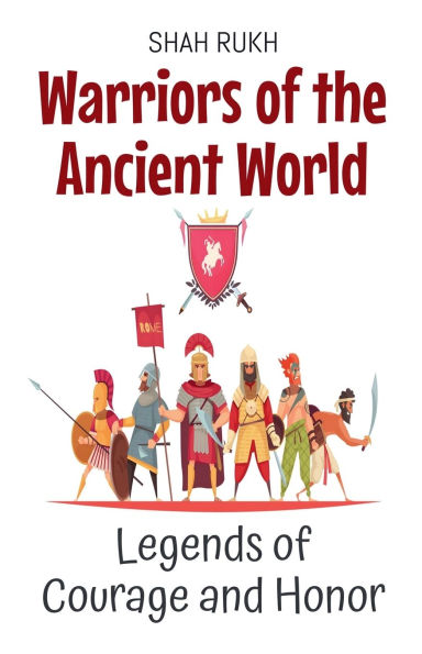 Warriors of the Ancient World: Legends Courage and Honor