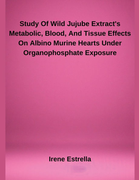Study Of Wild Jujube Extract's Metabolic, Blood, And Tissue Effects On Albino Murine Hearts Under Organophosphate Exposure