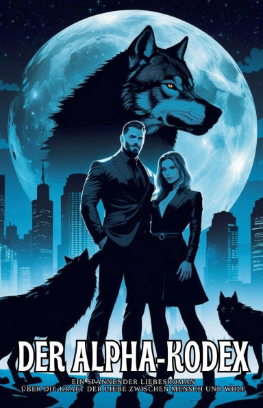 Der Alpha-Kodex: Ein spannender Liebesroman ï¿½ber die Kraft der Liebe zwischen Mensch und Wolf