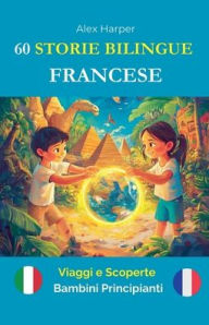 Title: 60 Storie Bilingue per Imparare il Francese: Viaggi e Scoperte per Bambini Principianti, Author: Alex Harper