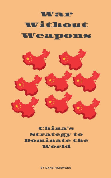 War Without Weapons: China's Strategy to Dominate the World