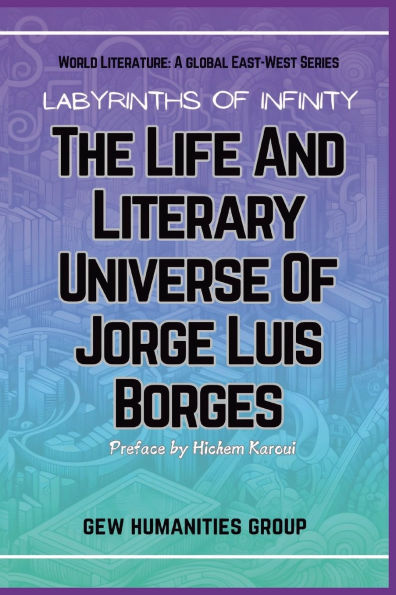 Labyrinths Of Infinity: The Life And Literary Universe Jorge Luis Borges
