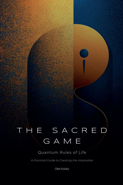 the Sacred Game: Quantum Rules of Life (A Practical Guide to Creating Impossible)