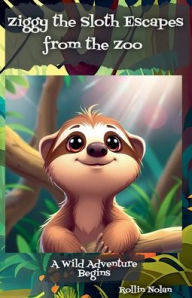 Title: Ziggy the Sloth Escapes from the Zoo, Author: Rollin Nolan