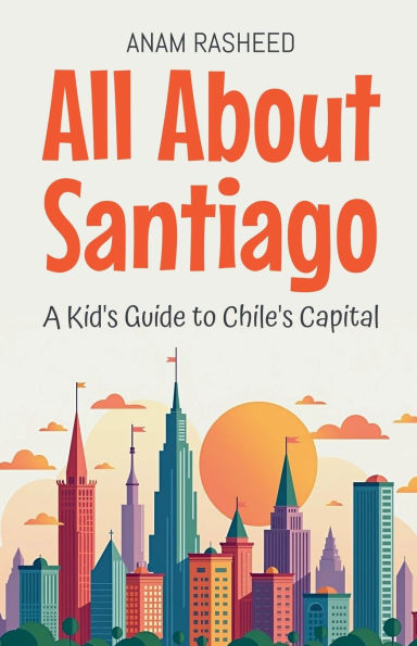 All About Santiago: A Kid's Guide to Chile's Capital