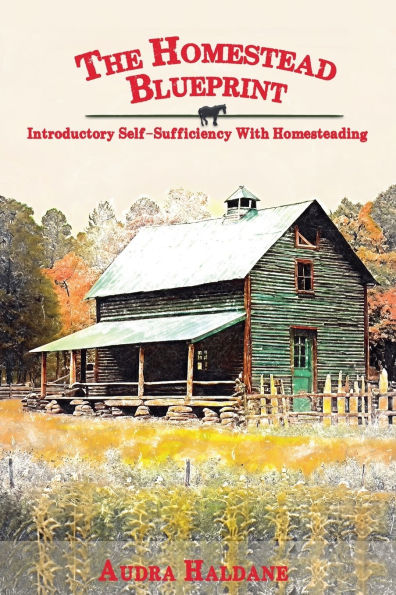 The Homestead Blueprint: Introductory Self-sufficiency with Homesteading
