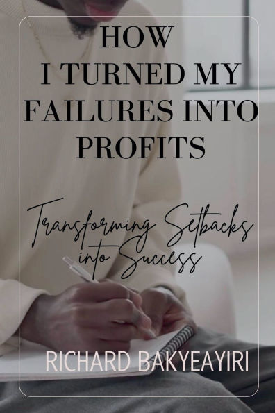 How I Turned My Failures into Profits: Transforming Setbacks Success