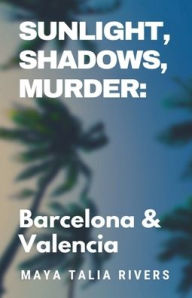 Title: Sunlight, Shadows, Murder: Barcelona & Valencia, Author: Maya Talia Rivers