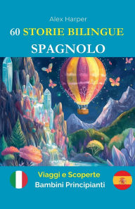 Title: 60 Storie Bilingue per Imparare lo Spagnolo: Viaggi e Scoperte per Bambini Principianti, Author: Alex Harper