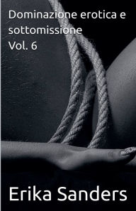 Title: Dominazione erotica e sottomissione Vol. 6, Author: Erika Sanders