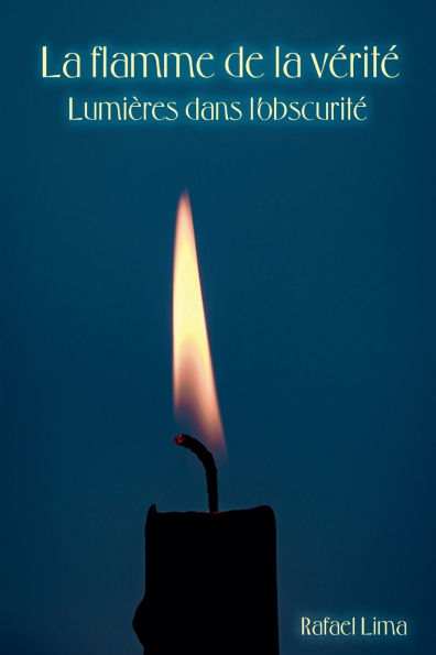 La flamme de la vï¿½ritï¿½: Lumiï¿½res dans l'obscuritï¿½