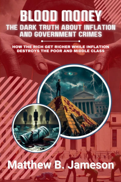Blood Money: the Dark Truth About Inflation and Government Crimes: How Rich Get Richer While Destroys Poor Middle Class