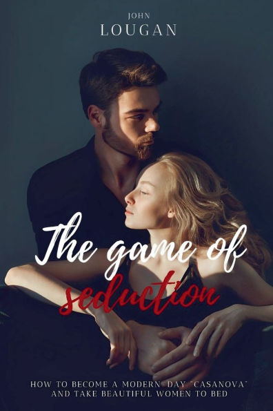 The Game of Seduction: how to become a modern-day "Casanova" and take beautiful women bed.