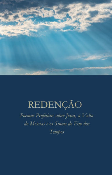 Redenï¿½ï¿½o: Poemas Profï¿½ticos sobre Jesus, a Volta do Messias e os Sinais do Fim dos Tempos
