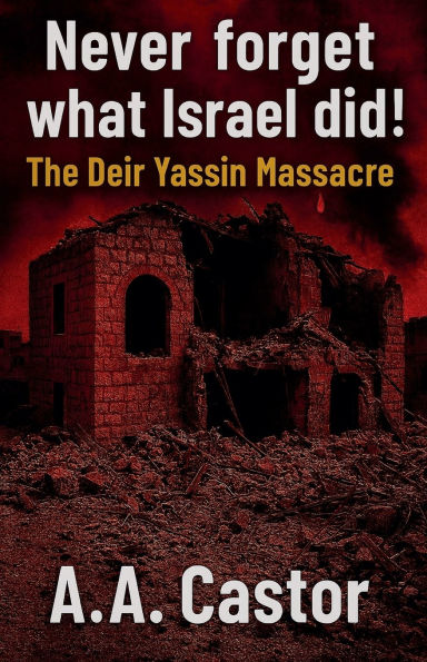 Never forget what Israel did!: The Deir Yassin Massacre