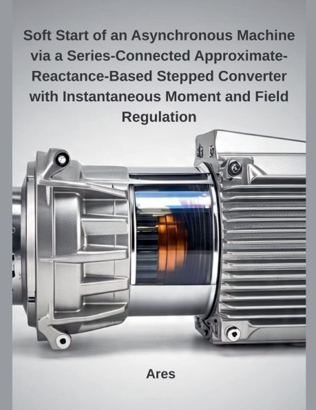 Soft Start of an Asynchronous Machine via a Series-Connected Approximate-Reactance-Based Stepped Converter with Instantaneous Moment and Field Regulation