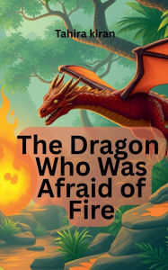 Title: The Dragon Who Was Afraid of Fire, Author: Tahira Kiran