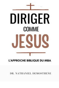 Title: Diriger Comme Jesus: L'Approche Biblique du MBA, Author: Nathaniel Demosthene