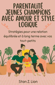 Title: Parentalitï¿½ Jeunes champions avec amour et style logique, Author: Stan Z Lion