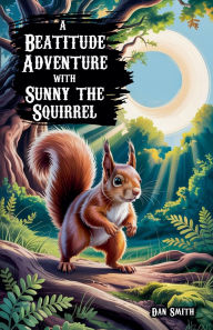 Title: A Beatitude Adventure with Sunny the Squirrel, Author: Dan Smith