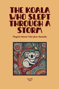 Title: The Koala Who Slept Through a Storm: Magical Animal Tales from Australia, Author: Camaille Press