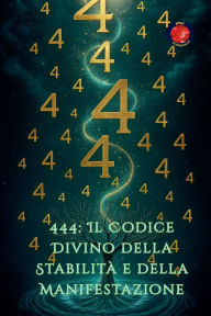 Title: 444: Il Codice Divino della Stabilitï¿½ e della Manifestazione, Author: Alina Rubi
