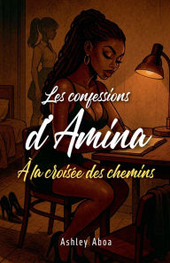 Title: Les confessions d'Amina: Ã¯Â¿Â½ la croisÃ¯Â¿Â½e des chemins, Author: Ashley Aboa