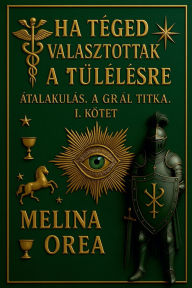 Title: Ha Tï¿½ged Vï¿½lasztottak a Tï¿½lï¿½lï¿½sre: ï¿½talakulï¿½s. a Grï¿½l Titka. I. Kï¿½tet, Author: Melina Orea