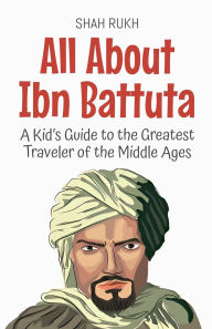 Title: All About Ibn Battuta: A Kid's Guide to the Greatest Traveler of the Middle Ages, Author: Shah Rukh