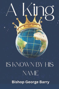Title: A King Is Known By His Name, Author: George Barry