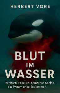 Title: Blut im Wasser ZerstÃ¯Â¿Â½rte Familien, zerrissene Seelen - ein System ohne Entkommen, Author: Herbert Vore