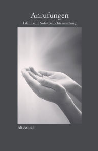 Title: Anrufungen: Islamische Sufi-Gedichtsammlung, Author: Ali Ashraf
