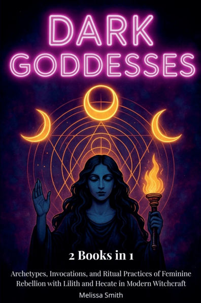 Dark Goddesses: Archetypes, Invocations, and Ritual Practices of Feminine Rebellion with Lilith Hecate Modern Witchcraft- 2 Books 1