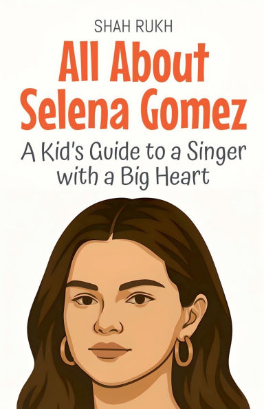 All About Selena Gomez: a Kid's Guide to Singer with Big Heart
