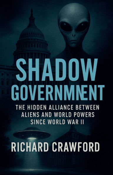 Shadow Government: The Hidden Alliance Between Aliens and World Powers Since War II
