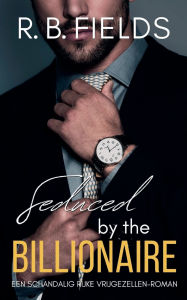Title: Seduced by the Billionaire: Een Schandalig Rijke Vrijgezellen-roman, Author: R B Fields