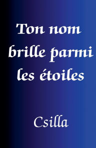 Title: Ton nom brille parmi les ï¿½toiles, Author: Csilla