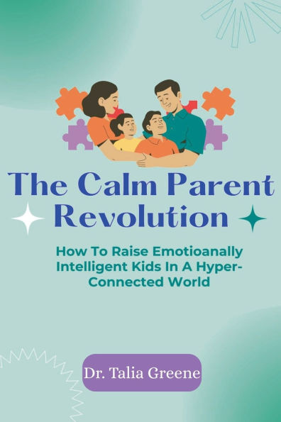 The Calm Parent Revolution: How to Raise Emotionally Intelligent Kids a Hyper-Connected World