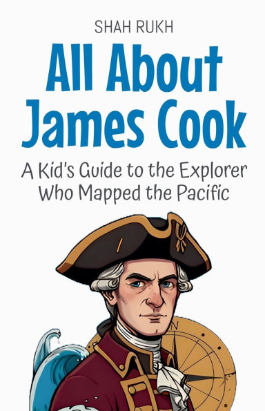 All About James Cook: A Kid's Guide to the Explorer Who Mapped Pacific