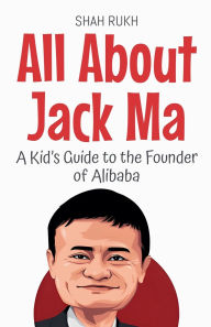 Title: All About Jack Ma: A Kid's Guide to the Founder of Alibaba, Author: Shah Rukh