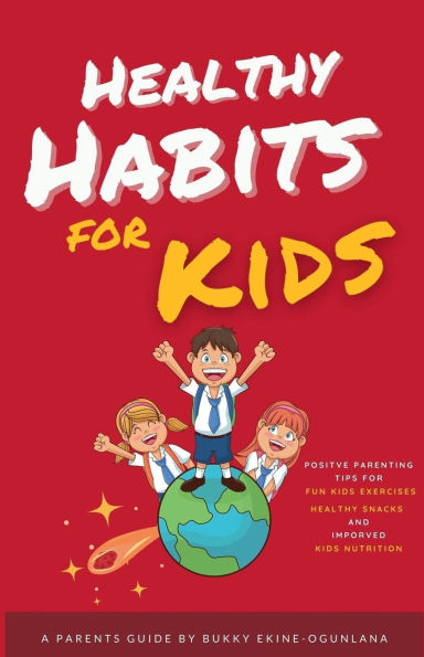 Healthy Habits for Kids: Positive Parenting Tips Fun Kids Exercises, Snacks and Improved Nutrition