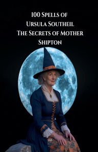 Title: 100 Spells of Ursula Southeil: The Secrets of Mother Shipton, Author: ML
