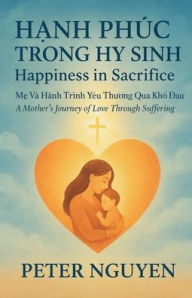 Title: Happiness in Sacrifice: A Mother's Journey of Love through Suffering, Author: Peter Nguyen