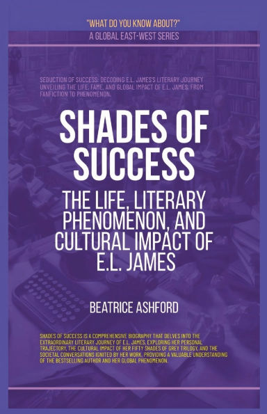 Shades Of Success: The Life, Literary Phenomenon, And Cultural Impact E.L. James