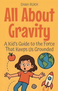 Title: All About Gravity: A Kid's Guide to the Force That Keeps Us Grounded, Author: Shah Rukh