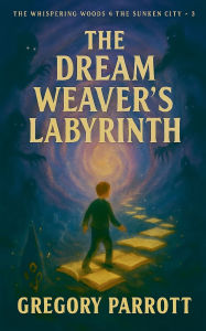 Title: The Dream Weaver's Labyrinth, Author: Gregory Parrott