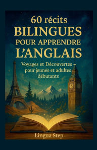 Title: 60 Rï¿½cits Bilingues pour Apprendre l'Anglais: Voyages et Dï¿½couvertes - pour jeunes et adultes dï¿½butants, Author: Lingua Step